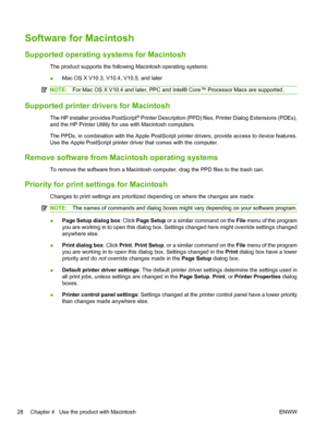 Page 40Software for Macintosh
Supported operating systems for Macintosh
The product supports the following Macintosh operating systems:
●Mac OS X V10.3, V10.4, V10.5, and later
NOTE:
For Mac OS X V10.4 and later, PPC and Intel® Core™ Processor Macs are supported.
Supported printer drivers for Macintosh
The HP installer provides PostScript® Printer Description (PPD) files, Printer Dialog Extensions (PDEs),
and the HP Printer Utility for use with Macintosh computers.
The PPDs, in combination with the Apple...