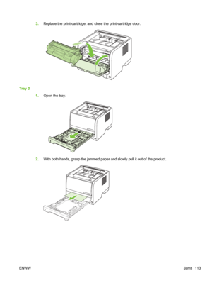 Page 1253.Replace the print-cartridge, and close the print-cartridge door.
Tray 2
1.Open the tray.
2.With both hands, grasp the jammed paper and slowly pull it out of the product.
ENWW Jams 113
 