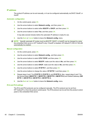 Page 52IP address
The product IP address can be set manually, or it can be configured automatically via DHCP, BootP, or
AutoIP.
Automatic configuration 1.On the control panel, press OK .
2. Use the arrow buttons to select  Network config., and then press OK.
3. Use the arrow buttons to select either  BOOTP or DHCP , and then press  OK.
4. Use the arrow buttons to select  Yes, and then press OK .
It may take several minutes before the automatic IP address is ready for use.
5. Use the Back or  Cancel button to...