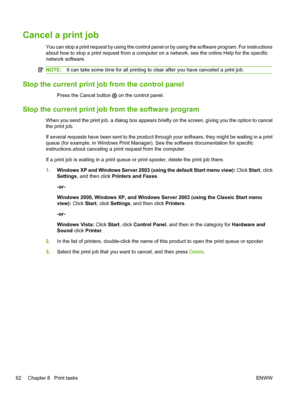 Page 74Cancel a print job
You can stop a print request by using the control panel or by using the software program. For instructions
about how to stop a print request from a computer on a network, see the online Help for the specific
network software.
NOTE:It can take some time for all printing to clear after you have canceled a print job.
Stop the current print job from the control panel
Press the Cancel button  on the control panel.
Stop the current print job from the software program
When you send the print...