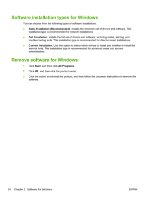 Page 36Software installation types for Windows
You can choose from the following types of software installations:
●Basic Installation (Recommended)
. Installs the minimum set of drivers and software. This
installation type is recommended for network installations.
● Full Installation
. Installs the full set of drivers and software, including status, alerting, and
troubleshooting tools. This installation type is recommended for direct-connect installations.
● Custom Installation
. Use this option to select which...