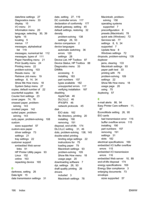 Page 208
date/time settings 27
Diagnostics menu 33
display 15
I/O menu 31
Information menu 20
language, selecting 30,  39
lights 15
locating 5
menus 17
messages, alphabeticallist 119
messages, numerical list 112
messages, types of 111
Paper Handling menu 21
Print Quality menu 24
Printing menu 22
problem-solving 103
Resets menu 32
Retrieve Job menu 19
settings 8,  14,  34
Show Me How menu 18
System Setup menu 27
copies, default number of 22
counterfeit supplies 96
Courier font settings 23
cover pages 74,  78...