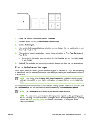 Page 87
1.On the  File menu in the software program, click  Print.
2. Select the driver, and then click  Properties or Preferences .
3. Click the  Finishing  tab.
4. In the section for  Document Options , select the number of pages that you want to print on each
sheet (1, 2, 4, 6, 9, or 16).
5. If the number of pages is greater than 1, select the correct options for  Print Page Borders and
Page Order .
● If you need to change the page orientation, click the 
Finishing tab, and then click  Portrait
or  Landscape...