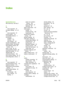 Page 207
Index
Symbols/Numerics
500–sheet tray. See tray 3
A
A4 sizes supported 57
A4 paper settings 22,  23
A5
sizes supported 57
access denied 119
accessibility features 4
accessories available 3
ordering 156
part numbers 157
acoustic specifications 169
adhesive labels.  See labels
Alert Settings window, HP Toolbox 88
alerts, e-mail 86,  94
anticounterfeit supplies 96
AppleTalk setting 31,  46
Attention light 15
authorized dealers 163
auto continue setting 29,  37
autoconfiguration, drivers 8
B
B5 sizes...