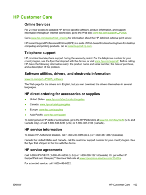 Page 175
HP Customer Care
Online Services
For 24-hour access to updated HP device-specific software, product information, and support
information through an Internet connection, go to the Web site: 
www.hp.com/support/LJP3005 .
Go to 
www.hp.com/support/net_printing  for information about the HP Jetdirect external print server.
HP Instant Support Professional Edition (ISPE) is a  suite of Web-based troubleshooting tools for desktop
computing and printing products. Go to 
instantsupport.hp.com .
Telephone...