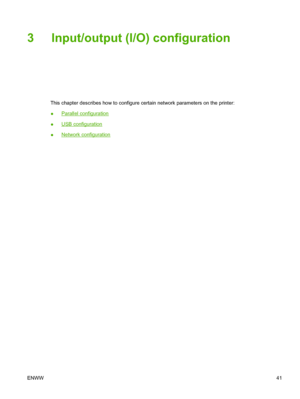 Page 53
3 Input/output (I/O) configuration
This chapter describes how to configure certain network parameters on the printer:
●
Parallel configuration
●
USB configuration
●
Network configuration
ENWW 41
 