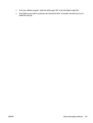 Page 159
●From your software program, rotate the whole page 180° to print the lighter image first.
● If the defect occurs later in a print job, turn the 
device off for 10 minutes, and then turn it on to
restart the print job.
ENWW Solve print-quality problems 147
 