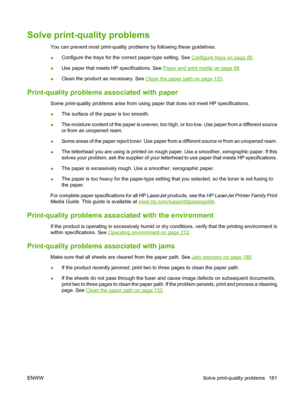 Page 193Solve print-quality problems
You can prevent most print-quality problems by following these guidelines.
●Configure the trays for the correct paper-type setting. See 
Configure trays on page 85.
●Use paper that meets HP specifications. See 
Paper and print media on page 69.
●Clean the product as necessary. See 
Clean the paper path on page 133.
Print-quality problems associated with paper
Some print-quality problems arise from using paper that does not meet HP specifications.
●The surface of the paper is...