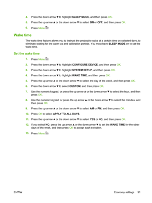 Page 1034.Press the down arrow  to highlight SLEEP MODE, and then press OK.
5.Press the up arrow 
 or the down arrow  to select ON or OFF, and then press OK.
6.
Press Menu 
.
Wake time
The wake time feature allows you to instruct the product to wake at a certain time on selected days, to
eliminate waiting for the warm-up and calibration periods. You must have SLEEP MODE on to set the
wake time.
Set the wake time
1.
Press Menu .
2.Press the down arrow 
 to highlight CONFIGURE DEVICE, and then press OK.
3.Press...