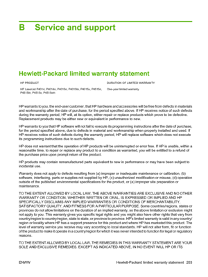 Page 215B Service and support
Hewlett-Packard limited warranty statement
HP PRODUCT DURATION OF LIMITED WARRANTY
HP LaserJet P4014, P4014n, P4015n, P4015tn, P4015x, P4515n,
P4515tn, P4515x, P4515xmOne-year limited warranty
HP warrants to you, the end-user customer, that HP hardware and accessories will be free from defects in materials
and workmanship after the date of purchase, for the period specified above. If HP receives notice of such defects
during the warranty period, HP will, at its option, either repair...