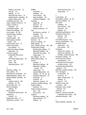 Page 236Retrieve Job menu 16
security 114
settings 44,  52
Show Me How menu 15
stapler/stacker, selecting 92
System Setup menu 25
controlling print jobs 86
copies, default number of 19
copies, number of
Windows 101
counterfeit supplies 116
Courier font settings 20
cover pages 56,  98
creased paper, problem-
solving 184
crooked pages 184
curled paper, problem-
solving 184
custom paper sizes 73
custom-size paper
tray settings 19
custom-size paper settings
Macintosh 56
customer support
embedded Web server
links...