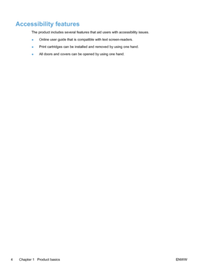 Page 20Accessibility features
The product includes several features that aid users with accessibility issues.
●Online user guide that is compatible with text screen-readers.
● Print cartridges can be installed and removed by using one hand.
● All doors and covers can be opened by using one hand.
4 Chapter 1   Product basics ENWW
 