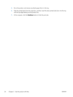 Page 385.Go to the product, and remove any blank paper that is in the tray.
6. Take the printed stack from the output bin, and then  insert the stack printed side down into the tray
with the top edge feeding into the product first.
7. At the computer, click the  Continue button to finish the print job.
24 Chapter 3   Use the product with Mac ENWW
 