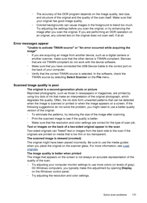 Page 135
◦The accuracy of the OCR program depends on the image quality, text size,
and structure of the original and the quality of the scan itself. Make sure that
your original has good image quality.
◦ Colored backgrounds can cause images in the foreground to blend too much.
Try adjusting the settings before you scan the original, or try enhancing the
image after you scan the original. If  you are performing an OCR operation on
an original, any colored text on the original  does not scan well, if at all.
Error...