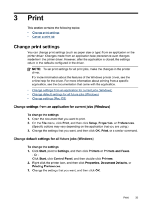 Page 37
3 Print
This section contains the following topics:
•
Change print settings
•
Cancel a print job
Change print settings
You can change print settings (such as paper  size or type) from an application or the
printer driver. Changes made from an application take precedence over changes
made from the printer driver. However, after the application is closed, the settings
return to the defaults configured in the driver.
NOTE: To set print settings for all print  jobs, make the changes in the printer
driver....