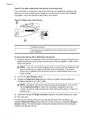 Page 80
Case D: Fax with a distinctive ring service on the same line
If you subscribe to a distinctive ring service (through your telephone company) that
allows you to have multiple phone numbers on one phone line, each with a different
ring pattern, set up the device as described in this section.
Figure 7-3 Back view of the device
1Telephone wall jack
2Use the phone cord supplied in the box with the device to connect to
the 1-LINE port
To set up the device with a distinctive ring service
1. Using the phone...