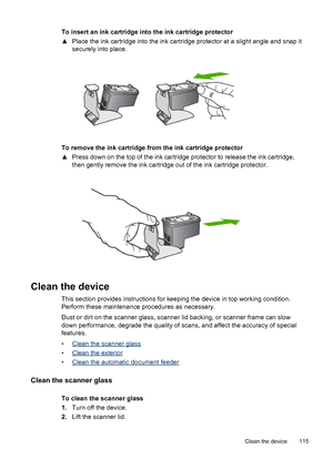 Page 119
To insert an ink cartridge into the ink cartridge protector
▲Place the ink cartridge into the ink cartridge protector at a slight angle and snap it
securely into place.
To remove the ink cartridge from the ink cartridge protector
▲Press down on the top of the ink cartridge protector to release the ink cartridge,
then gently remove the ink cartridge out of the ink cartridge protector.
Clean the device
This section provides instructions for keeping the device in top working condition.
Perform these...