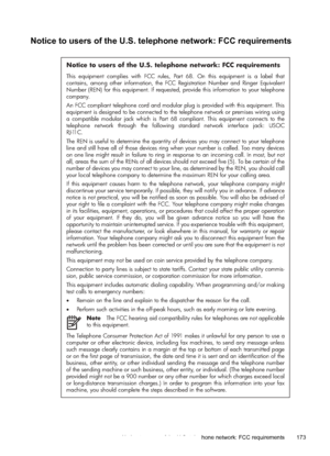 Page 177
Notice to users of the U.S. telephone network: FCC requirements
Notice to users of the U.S. telephone network: FCC requirements
This equipment complies with FCC rules, Part 68. On this equipment is a label that 
contains, among other information, the FCC Registration Number and Ringer Equivalent 
Number (REN) for this equipment. If requested, provide this information to your telephone 
company.
An FCC compliant telephone cord and modular plug is provided with this equipment. This 
equipment is designed...