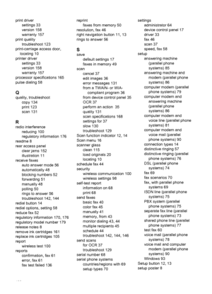 Page 192
print driversettings 33
version 158
warranty 157
print quality troubleshoot 123
print-carriage access door, locating 10
printer driver settings 33
version 158
warranty 157
processor specifications 165
pulse dialing 58
Q
quality, troubleshoot copy 134
print 123
scan 131
R
radio interferencereducing 100
regulatory information 176
readme 8
rear access panel
clear jams 152
illustration 11
receive faxes auto answer mode 56
automatically 48
blocking numbers 52
forwarding 51
manually 48
polling 50
rings to...