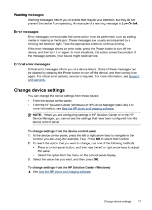 Page 21
Warning messages
Warning messages inform you of events that require your attention, but they do not
prevent the device from operating. An example of a warning message is Low On Ink.
Error messages
Error messages communicate that some action must be performed, such as adding
media or clearing a media jam. These messages are usually accompanied by a
blinking red Attention light. Take the appropriate action to continue printing.
If the error message shows an error code, press the Power button to turn off...