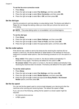 Page 62
To set the fax error-correction mode
1.Press  Setup.
2. Press the right arrow 
 to select  Fax Settings , and then press  OK.
3. Press the right arrow 
 to select  Error Correction , and then press OK.
4. Press the right arrow 
 to select  On or  Off, and then press  OK.
Set the dial type
Use this procedure to set tone-dialing or pulse-dialing mode. The factory-set default is
Tone . Do not change the setting unless you know that your phone line cannot use
tone dialing.
NOTE: The pulse-dialing option is...