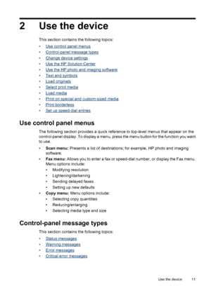 Page 152 Use the device
This section contains the following topics:
•
Use control panel menus
•
Control-panel message types
•
Change device settings
•
Use the HP Solution Center
•
Use the HP photo and imaging software
•
Text and symbols
•
Load originals
•
Select print media
•
Load media
•
Print on special and custom-sized media
•
Print borderless
•
Set up speed-dial entries
Use control panel menus
The following section provides a quick reference to top-level menus that appear on the
control-panel display. To...