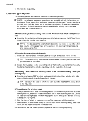 Page 305.Replace the output tray.
Load other types of paper
The following papers require extra attention to load them properly.
NOTE:Not all paper sizes and paper types are available with all the functions on
the device. Some paper sizes and paper types can only be used if you are starting a
print job from the Print dialog box in a software application. They are not available
for copying or faxing. Papers that are only available for printing from a software
application are indicated as such.
HP Premium Inkjet...