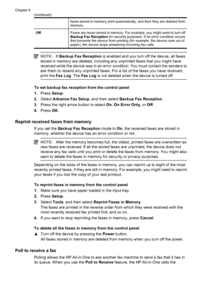 Page 56faxes stored in memory print automatically, and then they are deleted from
memory.
OffFaxes are never stored in memory. For example, you might want to turn off
Backup Fax Reception for security purposes. If an error condition occurs
that prevents the device from printing (for example, the device runs out of
paper), the device stops answering incoming fax calls.
NOTE:If Backup Fax Reception is enabled and you turn off the device, all faxes
stored in memory are deleted, including any unprinted faxes that...