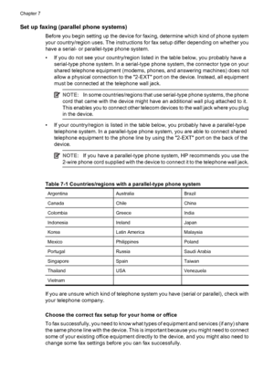 Page 70Set up faxing (parallel phone systems)
Before you begin setting up the device for faxing, determine which kind of phone system
your country/region uses. The instructions for fax setup differ depending on whether you
have a serial- or parallel-type phone system.
• If you do not see your country/region listed in the table below, you probably have a
serial-type phone system. In a serial-type phone system, the connector type on your
shared telephone equipment (modems, phones, and answering machines) does...