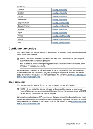 Page 93Denmarkwww.hp.dk/faxconfig
Swedenwww.hp.se/faxconfig
Norwaywww.hp.no/faxconfig
Netherlandswww.hp.nl/faxconfig
Belgium (Dutch)www.hp.be/nl/faxconfig
Belguim (French)www.hp.be/fr/faxconfig
Portugalwww.hp.pt/faxconfig
Spainwww.hp.es/faxconfig
Francewww.hp.com/fr/faxconfig
Irelandwww.hp.com/ie/faxconfig
Italywww.hp.com/it/faxconfig
Configure the device
You can connect the device directly to a computer, or you can share the device among
other users on a network.
NOTE:Microsoft Internet Explorer 6.0 or later...