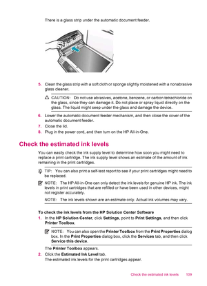 Page 111There is a glass strip under the automatic document feeder.
5.Clean the glass strip with a soft cloth or sponge slightly moistened with a nonabrasive
glass cleaner.
CAUTION:Do not use abrasives, acetone, benzene, or carbon tetrachloride on
the glass, since they can damage it. Do not place or spray liquid directly on the
glass. The liquid might seep under the glass and damage the device.
6.Lower the automatic document feeder mechanism, and then close the cover of the
automatic document feeder.
7.Close the...