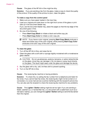 Page 184Cause:The glass of the HP All-in-One might be dirty.
Solution:If you are sending a fax from the glass, make a copy to check the quality
of the printout. If the quality of the printout is poor, clean the glass.
To make a copy from the control panel
1.Make sure you have paper loaded in the input tray.
2.Load your original print side down on the right front corner of the glass or print
side up in the document feeder tray.
If you use the document feeder tray, place the pages so that the top edge of the...