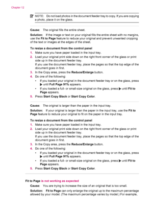 Page 228NOTE:Do not load photos in the document feeder tray to copy. If you are copying
a photo, place it on the glass.
Cause:The original fills the entire sheet.
Solution:If the image or text on your original fills the entire sheet with no margins,
use the Fit to Page feature to reduce your original and prevent unwanted cropping
of the text or images at the edges of the sheet.
To resize a document from the control panel
1.Make sure you have paper loaded in the input tray.
2.Load your original print side down on...