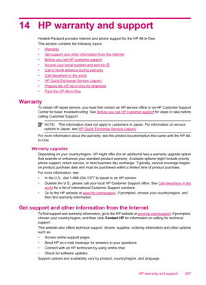 Page 25914 HP warranty and support
Hewlett-Packard provides Internet and phone support for the HP All-in-One.
This section contains the following topics:
•
Warranty
•
Get support and other information from the Internet
•
Before you call HP customer support
•
Access your serial number and service ID
•
Call in North America during warranty
•
Call elsewhere in the world
•
HP Quick Exchange Service (Japan)
•
Prepare the HP All-in-One for shipment
•
Pack the HP All-in-One
Warranty
To obtain HP repair service, you...