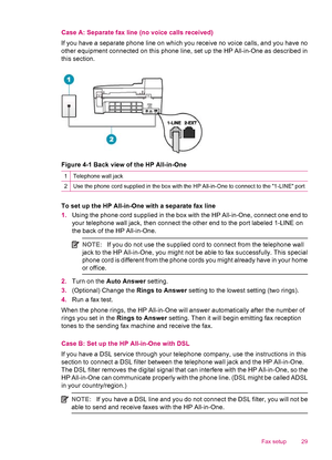 Page 31Case A: Separate fax line (no voice calls received)
If you have a separate phone line on which you receive no voice calls, and you have no
other equipment connected on this phone line, set up the HP All-in-One as described in
this section.
Figure 4-1 Back view of the HP All-in-One
1Telephone wall jack
2Use the phone cord supplied in the box with the HP All-in-One to connect to the 1-LINE port
To set up the HP All-in-One with a separate fax line
1.Using the phone cord supplied in the box with the HP...