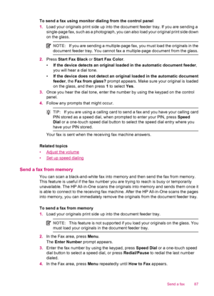 Page 89To send a fax using monitor dialing from the control panel
1.Load your originals print side up into the document feeder tray. If you are sending a
single-page fax, such as a photograph, you can also load your original print side down
on the glass.
NOTE:If you are sending a multiple-page fax, you must load the originals in the
document feeder tray. You cannot fax a multiple-page document from the glass.
2.Press Start Fax Black or Start Fax Color.
•If the device detects an original loaded in the automatic...