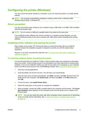 Page 19Configuring the printer (Windows)
You can connect the printer directly to a computer, or you can share the printer on a locally shared
network.
NOTE:You must have administrator privileges to install a printer driver in Windows 2000,
Windows Server 2000, or Windows XP.
Direct connection
You can connect the printer directly to your computer using a USB cable or an IEEE 1284-compliant
bidirectional parallel cable.
NOTE:Do not connect a USB and a parallel cable to the printer at the same time.
If you install...