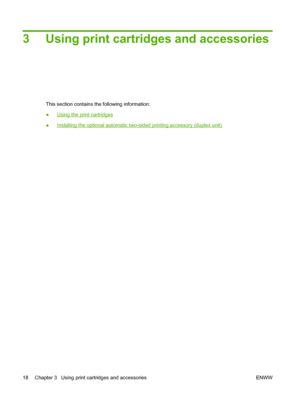 Page 283 Using print cartridges and accessories
This section contains the following information:
●
Using the print cartridges
●
Installing the optional automatic two-sided printing accessory (duplex unit)
18 Chapter 3   Using print cartridges and accessories ENWW
 