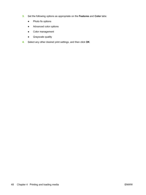 Page 583.Set the following options as appropriate on the Features and Color tabs:
●Photo fix options
●Advanced color options
●Color management
●Grayscale quality
4.Select any other desired print settings, and then click OK.
48 Chapter 4   Printing and loading media ENWW
 