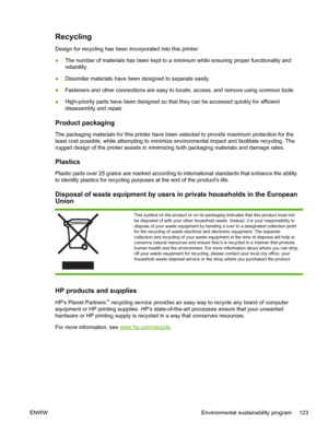 Page 131Recycling
Design for recycling has been incorporated into this printer:
●The number of materials has been kept to a minimum while ensuring proper functionality and
reliability.
●Dissimilar materials have been designed to separate easily.
●Fasteners and other connections are easy to locate, access, and remove using common tools.
●High-priority parts have been designed so that they can be accessed quickly for efficient
disassembly and repair.
Product packaging
The packaging materials for this printer have...