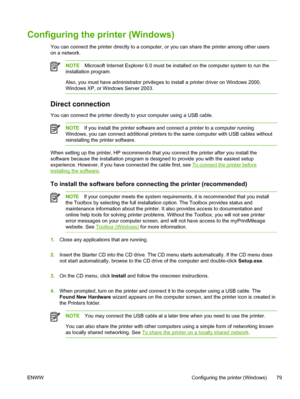 Page 87Configuring the printer (Windows)
You can connect the printer directly to a computer, or you can share the printer among other users
on a network.
NOTEMicrosoft Internet Explorer 6.0 must be installed on the computer system to run the
installation program.
Also, you must have administrator privileges to install a printer driver on Windows 2000,
Windows XP, or Windows Server 2003.
Direct connection
You can connect the printer directly to your computer using a USB cable.
NOTEIf you install the printer...