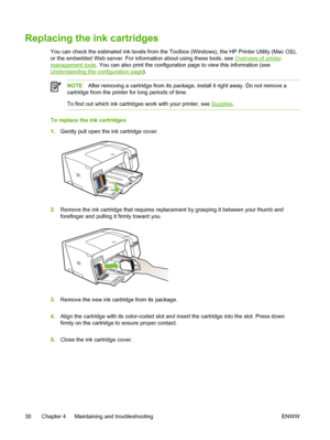 Page 38Replacing the ink cartridges
You can check the estimated ink levels from the Toolbox (Windows), the HP Printer Utility (Mac OS),
or the embedded Web server. For information about using these tools, see 
Overview of printer
management tools. You can also print the configuration page to view this information (see
Understanding the configuration page).
NOTEAfter removing a cartridge from its package, install it right away. Do not remove a
cartridge from the printer for long periods of time.
To find out...