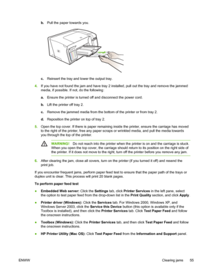 Page 63b.Pull the paper towards you.
c.Reinsert the tray and lower the output tray.
4.If you have not found the jam and have tray 2 installed, pull out the tray and remove the jammed
media, if possible. If not, do the following:
a.Ensure the printer is turned off and disconnect the power cord.
b.Lift the printer off tray 2.
c.Remove the jammed media from the bottom of the printer or from tray 2.
d.Reposition the printer on top of tray 2.
5.Open the top cover. If there is paper remaining inside the printer,...