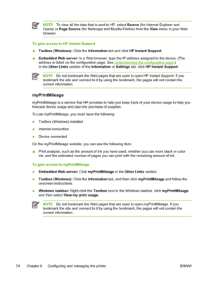 Page 82NOTETo view all the data that is sent to HP, select Source (for Internet Explorer and
Opera) or Page Source (for Netscape and Mozilla Firefox) from the View menu in your Web
browser.
To gain access to HP Instant Support
▲Toolbox (Windows): Click the Information tab and click HP Instant Support.
▲Embedded Web server: In a Web browser, type the IP address assigned to the device. (The
address is listed on the configuration page. See 
Understanding the configuration page.) 
In the Other Links section of the...