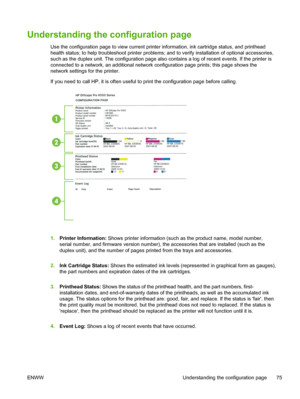 Page 83Understanding the configuration page 
Use the configuration page to view current printer information, ink cartridge status, and printhead
health status; to help troubleshoot printer problems; and to verify installation of optional accessories,
such as the duplex unit. The configuration page also contains a log of recent events. If the printer is
connected to a network, an additional network configuration page prints; this page shows the
network settings for the printer.
If you need to call HP, it is...