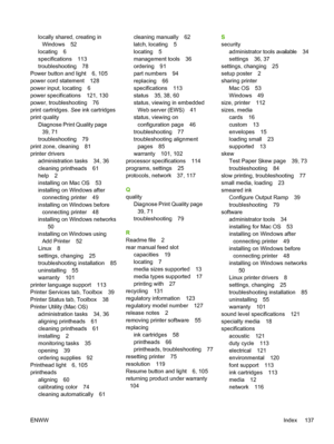 Page 145locally shared, creating in
Windows 52
locating 6
specifications 113
troubleshooting 78
Power button and light 6, 105
power cord statement 128
power input, locating 6
power specifications 121, 130
power, troubleshooting 76
print cartridges. See ink cartridges
print quality
Diagnose Print Quality page
39, 71
troubleshooting 79
print zone, cleaning 81
printer drivers
administration tasks 34, 36
cleaning printheads 61
help 2
installing on Mac OS 53
installing on Windows after
connecting printer 49...