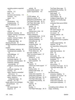 Page 146operating systems supported
115
physical 112
ports 113
processor and memory 114
resolution 119
speed 118
speed
specifications 118
troubleshooting 77
static IP addresses 37
status
monitoring tools available 34,
35
network 46
printheads, checking 60
supplies, viewing in embedded
Web server 41
supplies, viewing in Toolbox 38
supplies, viewing on
configuration page 45
stopping print jobs 26
storage temperature specifications
120
supplies
ink cartridges, replacing 58
monitoring tools available 34,
35...