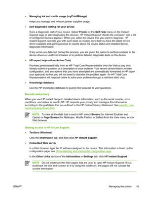 Page 51●Managing ink and media usage (myPrintMileage)
Helps you manage and forecast printer supplies usage.
●Self diagnostic testing for your device
Runs a diagnostic test of your device. Select Printer on the Self Help menu on the Instant
Support page to start diagnosing the devices. HP Instant Support checks the computer, and a list
of configured devices appears. When you select the device that you want to diagnose, HP
Instant Support can help you with such tasks as making sure that you have the latest...