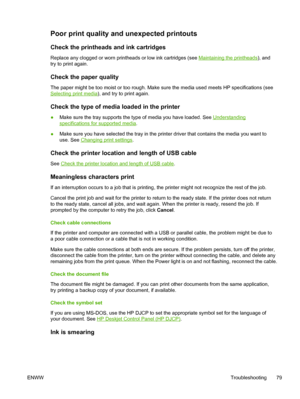 Page 87Poor print quality and unexpected printouts
Check the printheads and ink cartridges
Replace any clogged or worn printheads or low ink cartridges (see Maintaining the printheads), and
try to print again.
Check the paper quality
The paper might be too moist or too rough. Make sure the media used meets HP specifications (see
Selecting print media), and try to print again.
Check the type of media loaded in the printer
●Make sure the tray supports the type of media you have loaded. See Understanding...