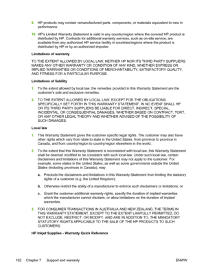 Page 1109.HP products may contain remanufactured parts, components, or materials equivalent to new in
performance.
10
.HPs Limited Warranty Statement is valid in any country/region where the covered HP product is
distributed by HP. Contracts for additional warranty services, such as on-site service, are
available from any authorized HP service facility in countries/regions where the product is
distributed by HP or by an authorized importer.
Limitations of warranty
TO THE EXTENT ALLOWED BY LOCAL LAW, NEITHER HP...